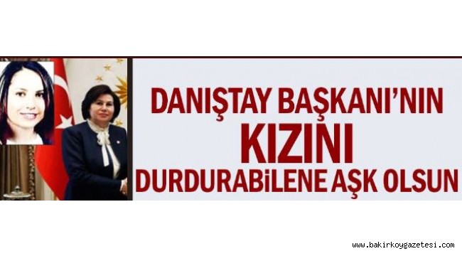 Danıştay Başkanı'nın kızını durdurabilene aşk olsun