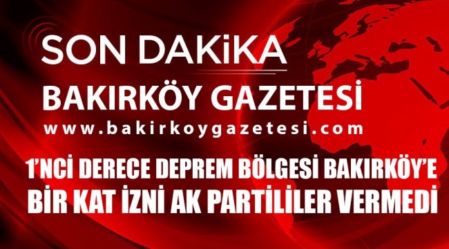 Akp ,bakırköy'de 1 kat imar izni'ne onay vermedi!