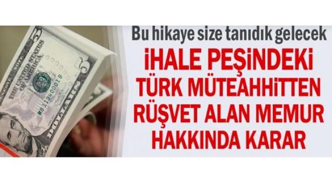 Bu hikaye size tanıdık gelecek... İhale peşindeki Türk müteahhitten rüşvet alan memur hakkında karar