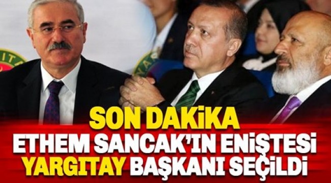 Ethem Sancak'ın eniştesi yeni Yargıtay Başkanı oldu