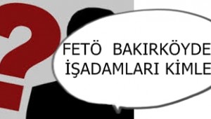 FETÖ BAKIRKÖYDEKİ İŞADAMLARI KİMLER?