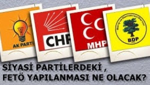 SİYASİ PARTİLERDEKİ,FETÖ YAPILANMASI NE OLACAK?