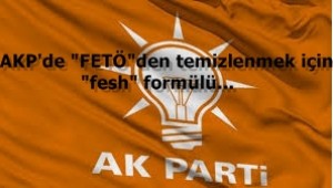 AKP'de "FETÖ"den temizlenmek için "fesh" formülü..