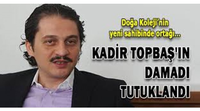 KADİR TOPBAŞ"IN DAMADI ,FETÖ TUTUKLANDI