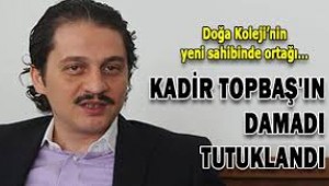 KADİR TOPBAŞ"IN DAMADI ,FETÖ TUTUKLANDI