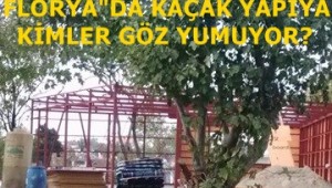 FLORYA"DAKİ KAÇAK YAPIYA KİMLER GÖZ YUMUYOR?
