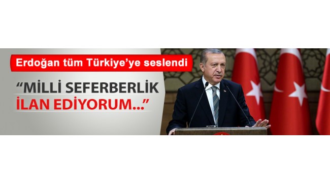 Cumhurbaşkanı Erdoğan: Milli seferberlik ilan ediyorum