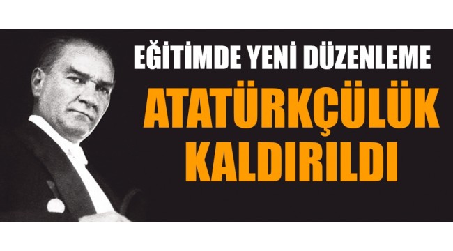 Eğitimde yeni düzenleme; Atatürkçülük kaldırıldı