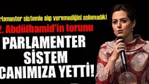 II. Abdülhamid'in torunu: Canımıza yetti parlamenter sistem