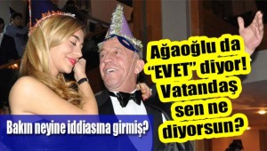 Ağaoğlu da 'evet' diyor! Vatandaş sen ne diyorsun?