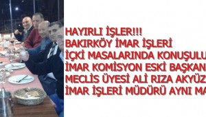 İMAR İŞLERİ İÇKİ MASALARINDA MI KONUŞULUYOR?