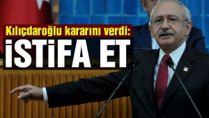 Kılıçdaroğlu istifasını istedi
