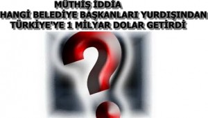 MÜTHİŞ İDDİA !1 MİLYAR DOLARI HANGİ BELEDİYE BAŞKANLARI GETİRDİ?