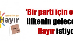 Bir parti için oy değil, ülkenin geleceği için Hayır istiyoruz'