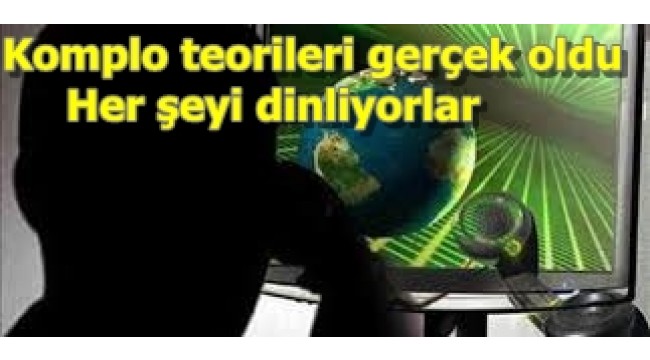 Komplo teorileri gerçek oldu: Her şeyi dinliyorlar