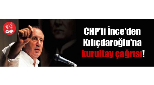 CHP'li İnce'den Kılıçdaroğlu'na kurultay çağrısı!