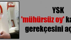YSK 'mühürsüz oy' kararının gerekçesini açıkladı!