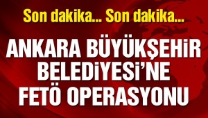 Ankara Büyükşehir Belediyesi'ne FETÖ operasyonu