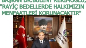 BAŞKAN DR.BÜLENT KERİMOĞLU,"RAYİÇ BEDELLERDE HALKIMIZIN MENFAATLERİ KORUNACAKTIR"