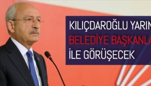 Kılıçdaroğlu yarın belediye başkanları ile bir araya gelecek