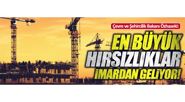 Bakan: "En büyük hırsızlıklar imardan geliyor"