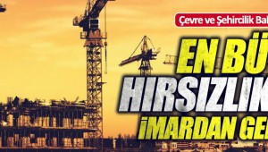 Bakan: "En büyük hırsızlıklar imardan geliyor"