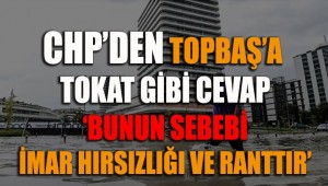 CHP'den Topbaş'a tokat gibi cevap: Selin nedeni imar hırsızlığı ve ranttır