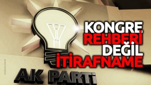AKP KONGRE REHBERİ DEĞİL "İTİRAFNAME"