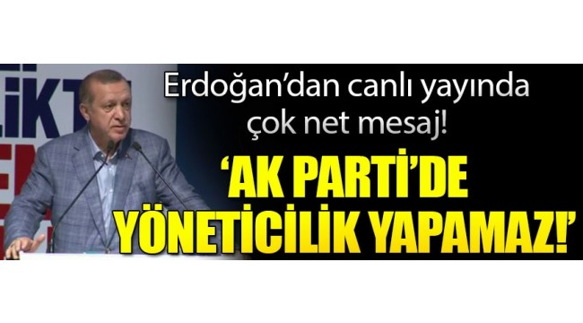 Cumhurbaşkanı Erdoğan: AK Parti'de yöneticilik yapamazlar
