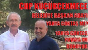 KÜÇÜKÇEKMECE CHP BELEDİYE BAŞKAN ADAYI YAHYA GÖKTAŞ MI?