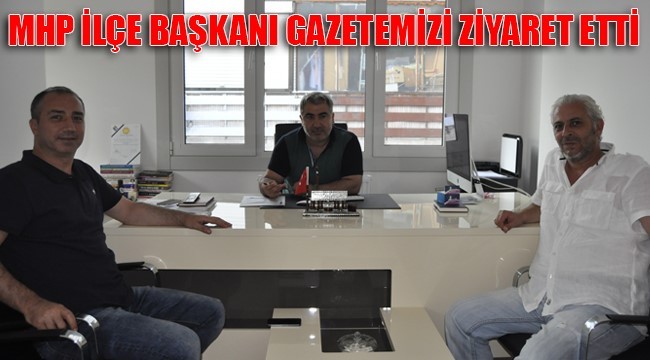 MHP İLÇE BAŞKANI GAZETEMİZİ ZİYARET ETTİ