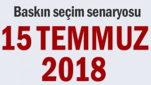 Baskın seçim senaryosu 15 Temmuz 2018 Pazar