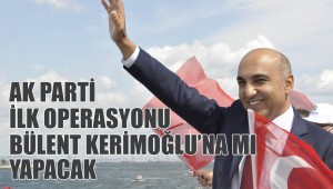 AK PARTİ İLK OPERASYONU BÜLENT KERİMOĞLU'NA MI YAPACAK?