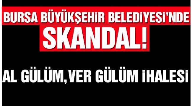 Bursa Büyükşehir Belediyesi'nde skandal!