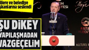 Cumhurbaşkanı Erdoğan: Rica ediyorum, şu dikey yapılaşmayı yapmayalım