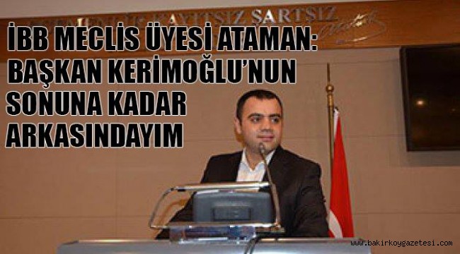 NADİR ATAMAN "BAŞKANIMIZ KERİMOĞLUNUN SONUNA KADAR ARKASINDAYIM"