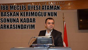 NADİR ATAMAN "BAŞKANIMIZ KERİMOĞLUNUN SONUNA KADAR ARKASINDAYIM"
