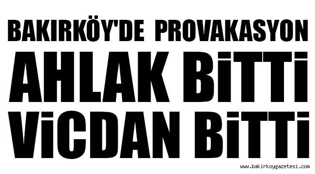 BAKIRKÖY'DE PROVAKASYON, AHLAK BİTTİ, VİCDAN BİTTİ