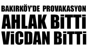 BAKIRKÖY'DE PROVAKASYON, AHLAK BİTTİ, VİCDAN BİTTİ