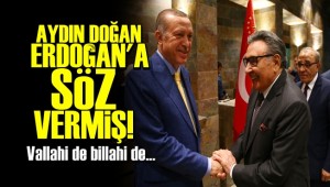 AYDIN DOĞAN ERDOĞAN'A SÖZ VERMİŞ!..