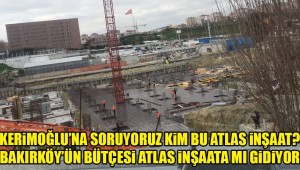 BAŞKAN KERİMOĞLU'NA SORUYORUZ KİM BU ATLAS İNŞAAT?