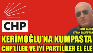 KERİMOĞLU'NA KUMPASTA CHP'LİLER VE İYİ PARTİ'LİLER EL ELE