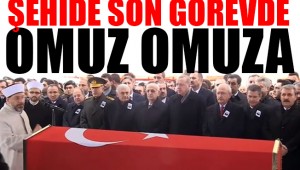 ŞEHİDE SON GÖREVDE İKTİDAR VE MUHALEFET OMUZ OMUZA