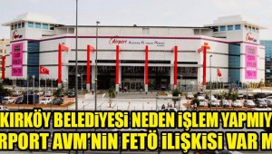 BAKIRKÖY BELEDİYESİ AİRPORT AVM NEDEN İŞLEM YAPMIYOR?