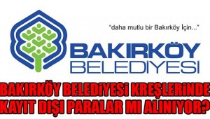 BAKIRKÖY BELEDİYESİ KREŞLERİNDE KAYITDIŞI PARALAR MI ALINIYOR?