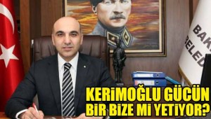 BAŞKAN DR. KERİMOĞLU GÜCÜN BİZE Mİ YETİYOR?