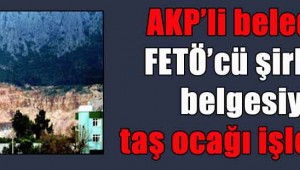 AKP'li belediye FETÖ'cü şirketin belgesiyle taş ocağı işletecek