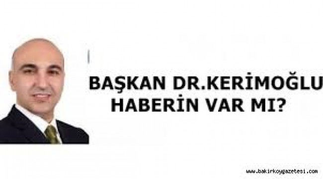 BAŞKAN KERİMOĞLU HABERİN VAR MI YOKSA SEN Mİ KORUYORSUN?