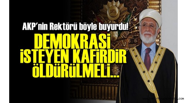 BUNU SÖYLEYEN BİR REKTÖR 'DEMOKRASİ İSTEYEN KAFİRDİR, ÖLDÜRÜLMELİ'