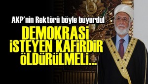 BUNU SÖYLEYEN BİR REKTÖR 'DEMOKRASİ İSTEYEN KAFİRDİR, ÖLDÜRÜLMELİ'